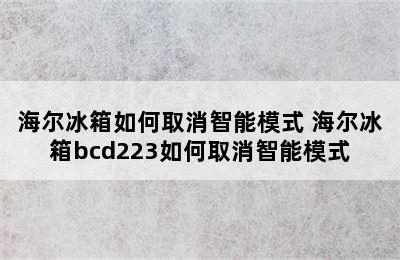 海尔冰箱如何取消智能模式 海尔冰箱bcd223如何取消智能模式